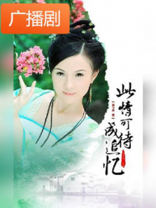 《此情可待成追忆》广播剧 《此情可待成追忆》广播剧
